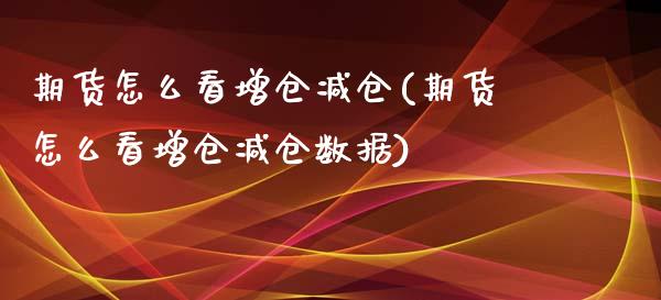 期货怎么看增仓减仓(期货怎么看增仓减仓数据)_期货直播室_第1张_期货直播室 期货怎么看增仓减仓(期货怎么看增仓减仓数据)_https://www.zghnxxa.com_期货直播室_第1张