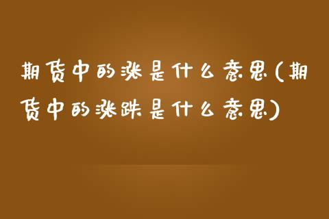 期货中的涨是什么意思(期货中的涨跌是什么意思)_https://www.zghnxxa.com_期货直播室_第1张