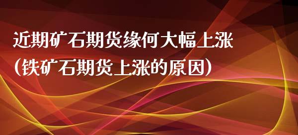 近期矿石期货缘何大幅上涨(铁矿石期货上涨的原因)_https://www.zghnxxa.com_黄金期货_第1张