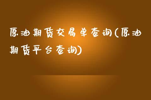 原油期货交易单查询(原油期货平台查询)_国际期货_第1张_期货直播室 原油期货交易单查询(原油期货平台查询)_https://www.zghnxxa.com_国际期货_第1张