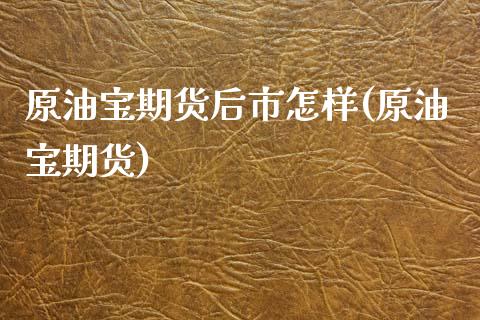 原油宝期货后市怎样(原油宝期货)_https://www.zghnxxa.com_内盘期货_第1张