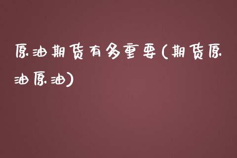 原油期货有多重要(期货原油原油)_期货直播室_第1张_期货直播室 原油期货有多重要(期货原油原油)_https://www.zghnxxa.com_期货直播室_第1张