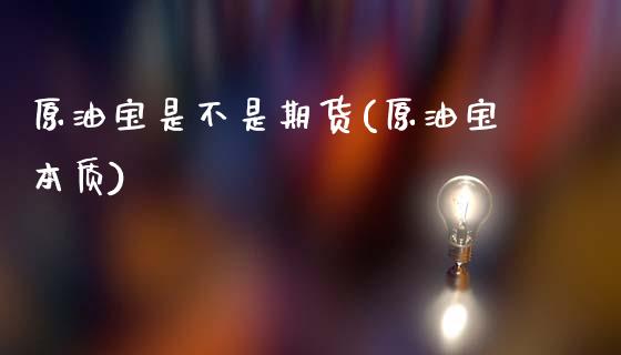 原油宝是不是期货(原油宝本质)_期货直播室_第1张_期货直播室 原油宝是不是期货(原油宝本质)_https://www.zghnxxa.com_期货直播室_第1张