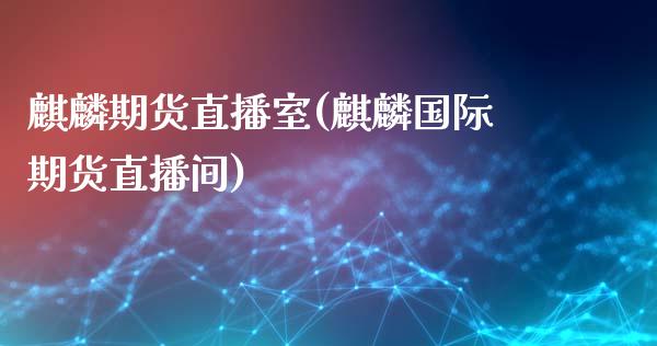 麒麟期货直播室(麒麟国际期货直播间)_https://www.zghnxxa.com_内盘期货_第1张