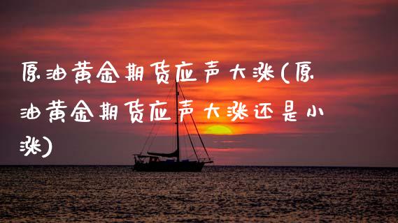 原油黄金期货应声大涨(原油黄金期货应声大涨还是小涨)_黄金期货_第1张_期货直播室 原油黄金期货应声大涨(原油黄金期货应声大涨还是小涨)_https://www.zghnxxa.com_黄金期货_第1张