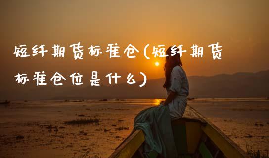 短纤期货标准仓(短纤期货标准仓位是什么)_https://www.zghnxxa.com_内盘期货_第1张