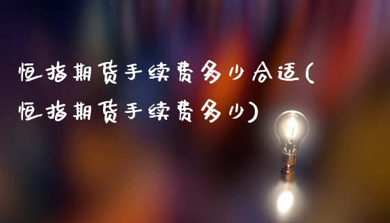 恒指期货手续费多少合适(恒指期货手续费多少)_内盘期货_第1张_期货直播室 恒指期货手续费多少合适(恒指期货手续费多少)_https://www.zghnxxa.com_内盘期货_第1张