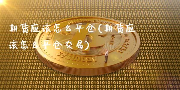 期货应该怎么平仓(期货应该怎么平仓交易)_国际期货_第1张_期货直播室 期货应该怎么平仓(期货应该怎么平仓交易)_https://www.zghnxxa.com_国际期货_第1张