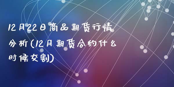 12月22日商品期货行情分析(12月期货合约什么时候交割)_https://www.zghnxxa.com_内盘期货_第1张