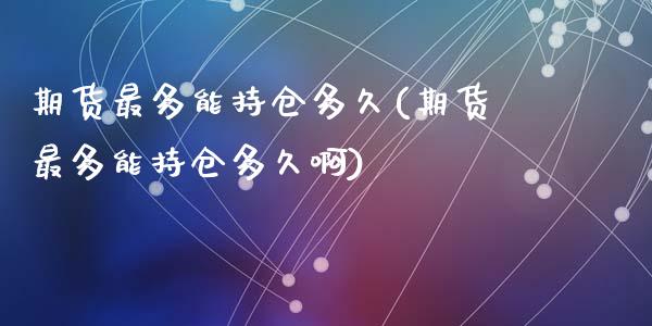 期货最多能持仓多久(期货最多能持仓多久啊)_https://www.zghnxxa.com_期货直播室_第1张