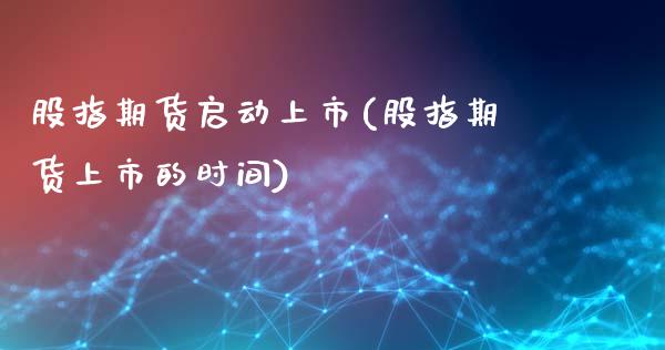 股指期货启动上市(股指期货上市的时间)_https://www.zghnxxa.com_黄金期货_第1张
