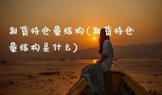 期货持仓量结构(期货持仓量结构是什么)_https://www.zghnxxa.com_期货直播室_第1张