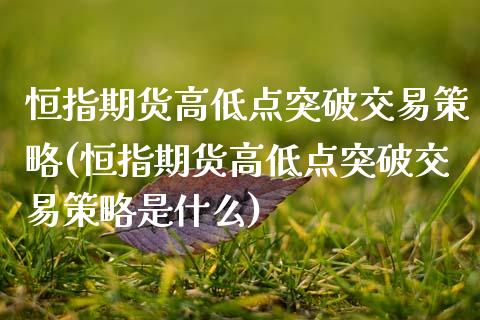 恒指期货高低点突破交易策略(恒指期货高低点突破交易策略是什么)_内盘期货_第1张_期货直播室 恒指期货高低点突破交易策略(恒指期货高低点突破交易策略是什么)_https://www.zghnxxa.com_内盘期货_第1张