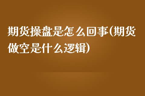 期货操盘是怎么回事(期货做空是什么逻辑)_https://www.zghnxxa.com_国际期货_第1张