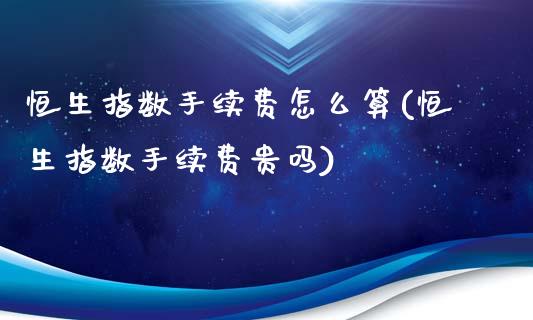 恒生指数手续费怎么算(恒生指数手续费贵吗)_https://www.zghnxxa.com_国际期货_第1张
