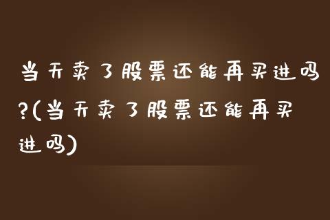 当天卖了股票还能再买进吗?(当天卖了股票还能再买进吗)_期货直播室_第1张_期货直播室 当天卖了股票还能再买进吗?(当天卖了股票还能再买进吗)_https://www.zghnxxa.com_期货直播室_第1张