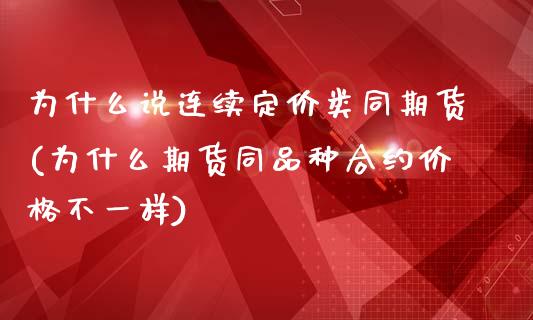 为什么说连续定价类同期货(为什么期货同品种合约价格不一样)_https://www.zghnxxa.com_期货直播室_第1张