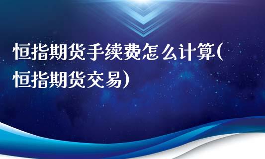 恒指期货手续费怎么计算(恒指期货交易)_https://www.zghnxxa.com_黄金期货_第1张