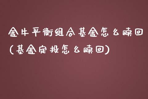金牛平衡组合基金怎么赎回(基金定投怎么赎回)_https://www.zghnxxa.com_期货直播室_第1张