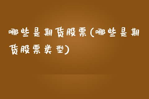 哪些是期货股票(哪些是期货股票类型)_https://www.zghnxxa.com_期货直播室_第1张