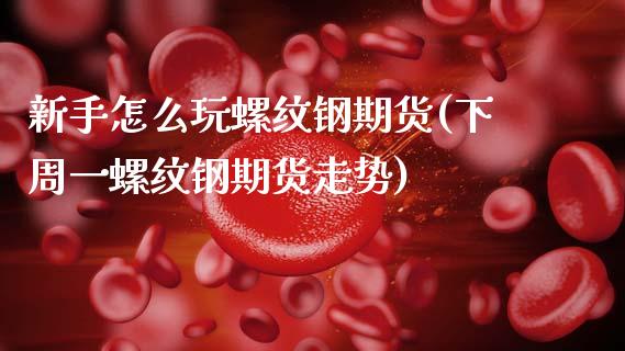 新手怎么玩螺纹钢期货(下周一螺纹钢期货走势)_https://www.zghnxxa.com_国际期货_第1张