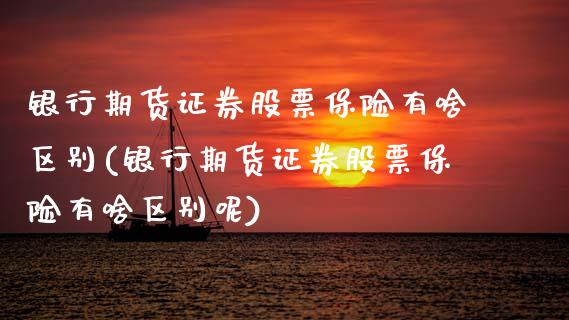 银行期货证券股票保险有啥区别(银行期货证券股票保险有啥区别呢)_https://www.zghnxxa.com_国际期货_第1张