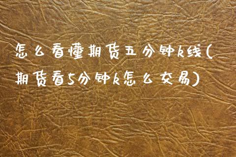 怎么看懂期货五分钟k线(期货看5分钟k怎么交易)_https://www.zghnxxa.com_内盘期货_第1张