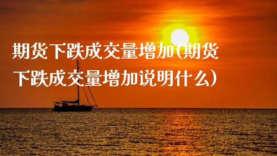 期货下跌成交量增加(期货下跌成交量增加说明什么)_https://www.zghnxxa.com_期货直播室_第1张