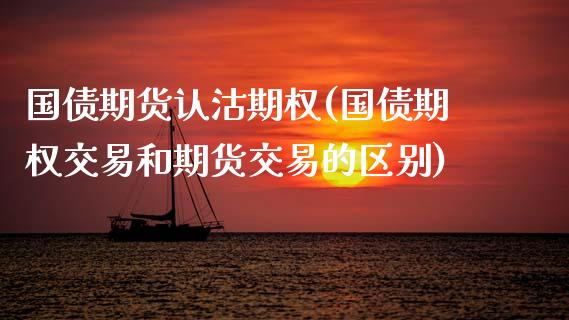 国债期货认沽期权(国债期权交易和期货交易的区别)_https://www.zghnxxa.com_国际期货_第1张