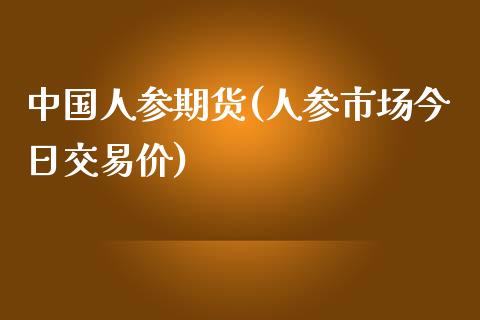 中国人参期货(人参市场今日交易价)_内盘期货_第1张_期货直播室 中国人参期货(人参市场今日交易价)_https://www.zghnxxa.com_内盘期货_第1张