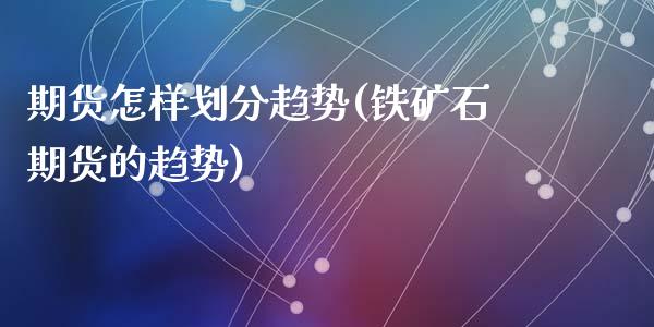 期货怎样划分趋势(铁矿石期货的趋势)_黄金期货_第1张_期货直播室 期货怎样划分趋势(铁矿石期货的趋势)_https://www.zghnxxa.com_黄金期货_第1张