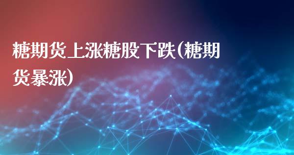 糖期货上涨糖股下跌(糖期货暴涨)_https://www.zghnxxa.com_黄金期货_第1张