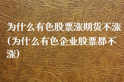 为什么有色股票涨期货不涨(为什么有色企业股票都不涨)_https://www.zghnxxa.com_期货直播室_第1张