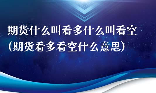 期货什么叫看多什么叫看空(期货看多看空什么意思)_内盘期货_第1张_期货直播室 期货什么叫看多什么叫看空(期货看多看空什么意思)_https://www.zghnxxa.com_内盘期货_第1张