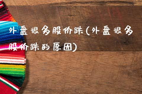 外盘很多股价跌(外盘很多股价跌的原因)_https://www.zghnxxa.com_期货直播室_第1张