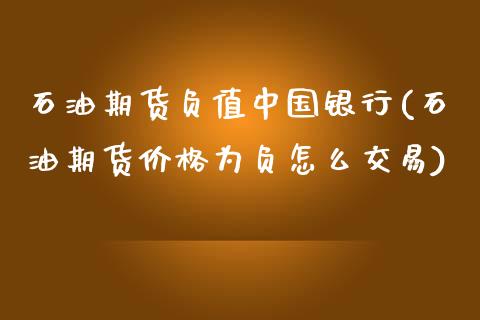 石油期货负值中国银行(石油期货价格为负怎么交易)_期货直播室_第1张_期货直播室 石油期货负值中国银行(石油期货价格为负怎么交易)_https://www.zghnxxa.com_期货直播室_第1张