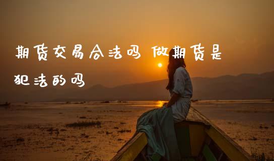 期货交易合法吗 做期货是犯法的吗_https://www.zghnxxa.com_内盘期货_第1张