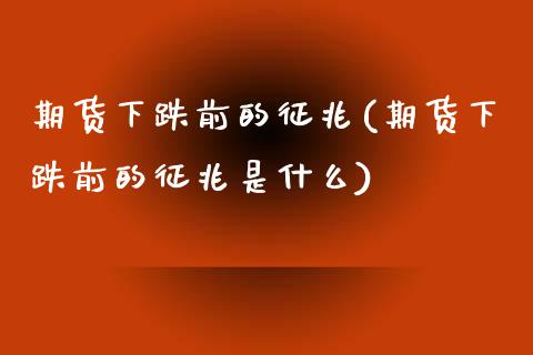 期货下跌前的征兆(期货下跌前的征兆是什么)_期货直播室_第1张_期货直播室 期货下跌前的征兆(期货下跌前的征兆是什么)_https://www.zghnxxa.com_期货直播室_第1张