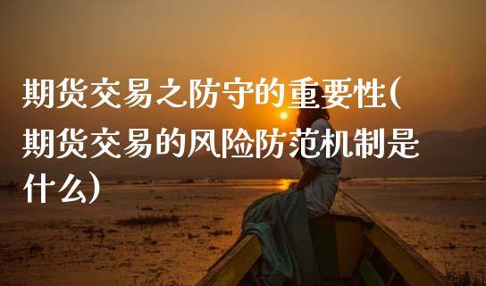 期货交易之防守的重要性(期货交易的风险防范机制是什么)_内盘期货_第1张_期货直播室 期货交易之防守的重要性(期货交易的风险防范机制是什么)_https://www.zghnxxa.com_内盘期货_第1张