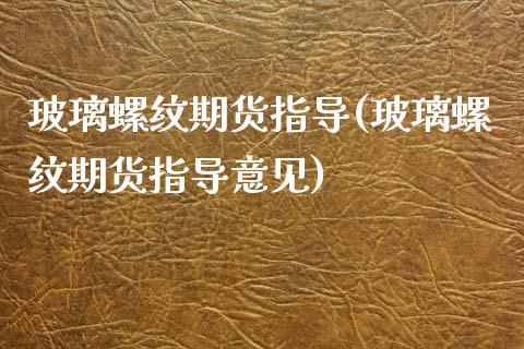 玻璃螺纹期货指导(玻璃螺纹期货指导意见)_https://www.zghnxxa.com_黄金期货_第1张