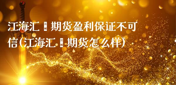 江海汇鑫期货盈利保证不可信(江海汇鑫期货怎么样)_https://www.zghnxxa.com_国际期货_第1张