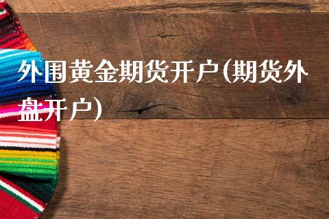 外围黄金期货开户(期货外盘开户)_国际期货_第1张_期货直播室 外围黄金期货开户(期货外盘开户)_https://www.zghnxxa.com_国际期货_第1张