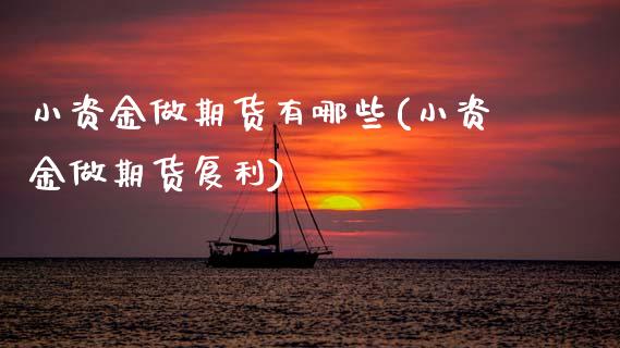 小资金做期货有哪些(小资金做期货复利)_内盘期货_第1张_期货直播室 小资金做期货有哪些(小资金做期货复利)_https://www.zghnxxa.com_内盘期货_第1张