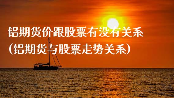 铝期货价跟股票有没有关系(铝期货与股票走势关系)_内盘期货_第1张_期货直播室 铝期货价跟股票有没有关系(铝期货与股票走势关系)_https://www.zghnxxa.com_内盘期货_第1张