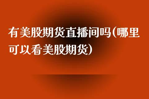 有美股期货直播间吗(哪里可以看美股期货)_期货直播室_第1张_期货直播室 有美股期货直播间吗(哪里可以看美股期货)_https://www.zghnxxa.com_期货直播室_第1张