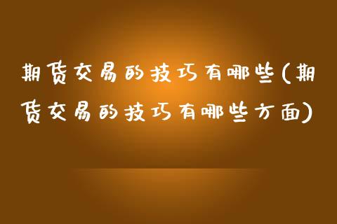 期货交易的技巧有哪些(期货交易的技巧有哪些方面)_黄金期货_第1张_期货直播室 期货交易的技巧有哪些(期货交易的技巧有哪些方面)_https://www.zghnxxa.com_黄金期货_第1张