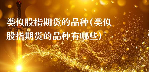 类似股指期货的品种(类似股指期货的品种有哪些)_https://www.zghnxxa.com_内盘期货_第1张