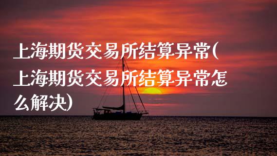 上海期货交易所结算异常(上海期货交易所结算异常怎么解决)_黄金期货_第1张_期货直播室 上海期货交易所结算异常(上海期货交易所结算异常怎么解决)_https://www.zghnxxa.com_黄金期货_第1张
