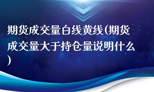 期货成交量白线黄线(期货成交量大于持仓量说明什么)_https://www.zghnxxa.com_内盘期货_第1张