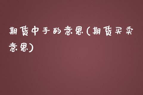 期货中手的意思(期货买卖意思)_期货直播室_第1张_期货直播室 期货中手的意思(期货买卖意思)_https://www.zghnxxa.com_期货直播室_第1张